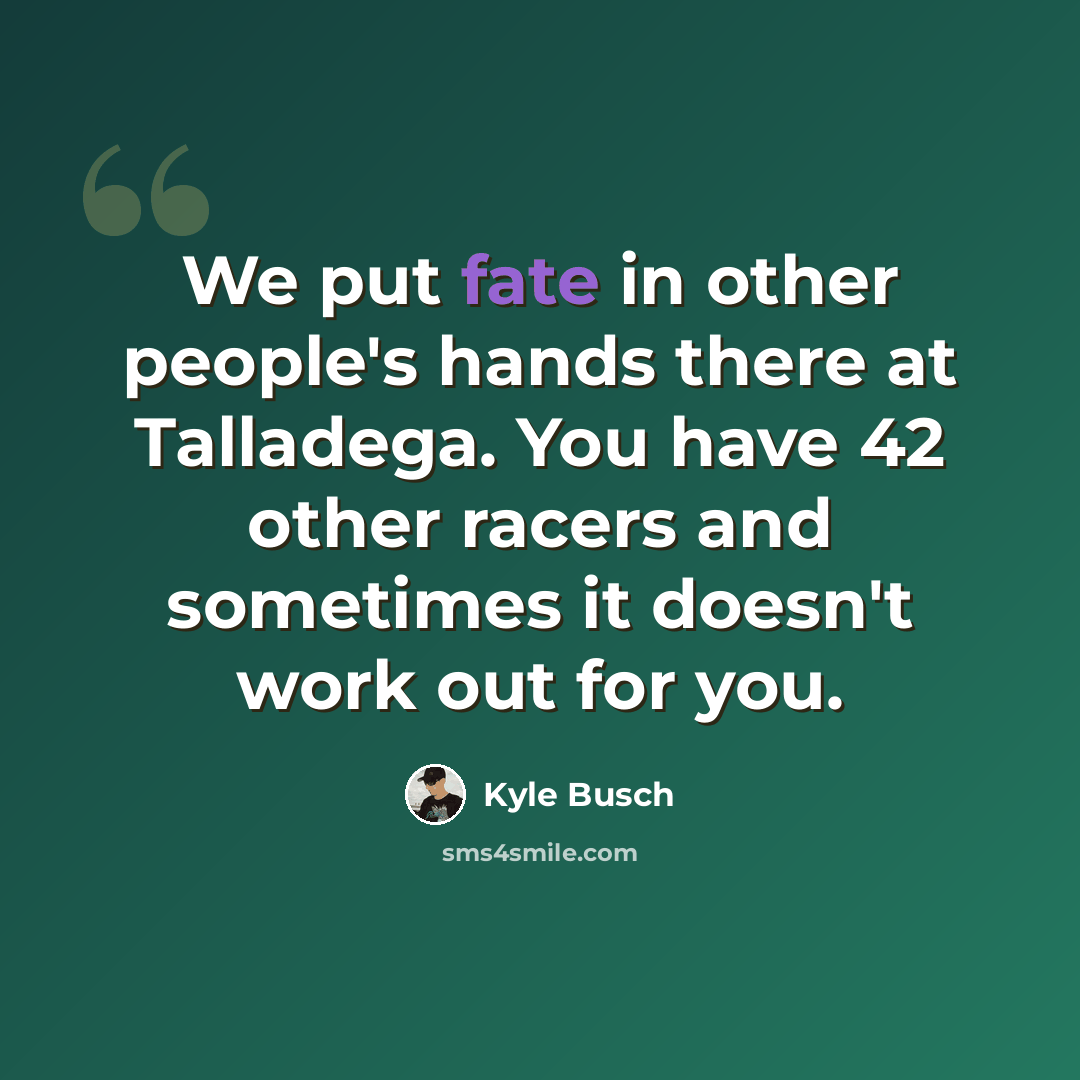 “We put fate in other people's hands there at Talladega. You have 42 other racers and sometimes it doesn't work out for you.” quote by Kyle Busch
