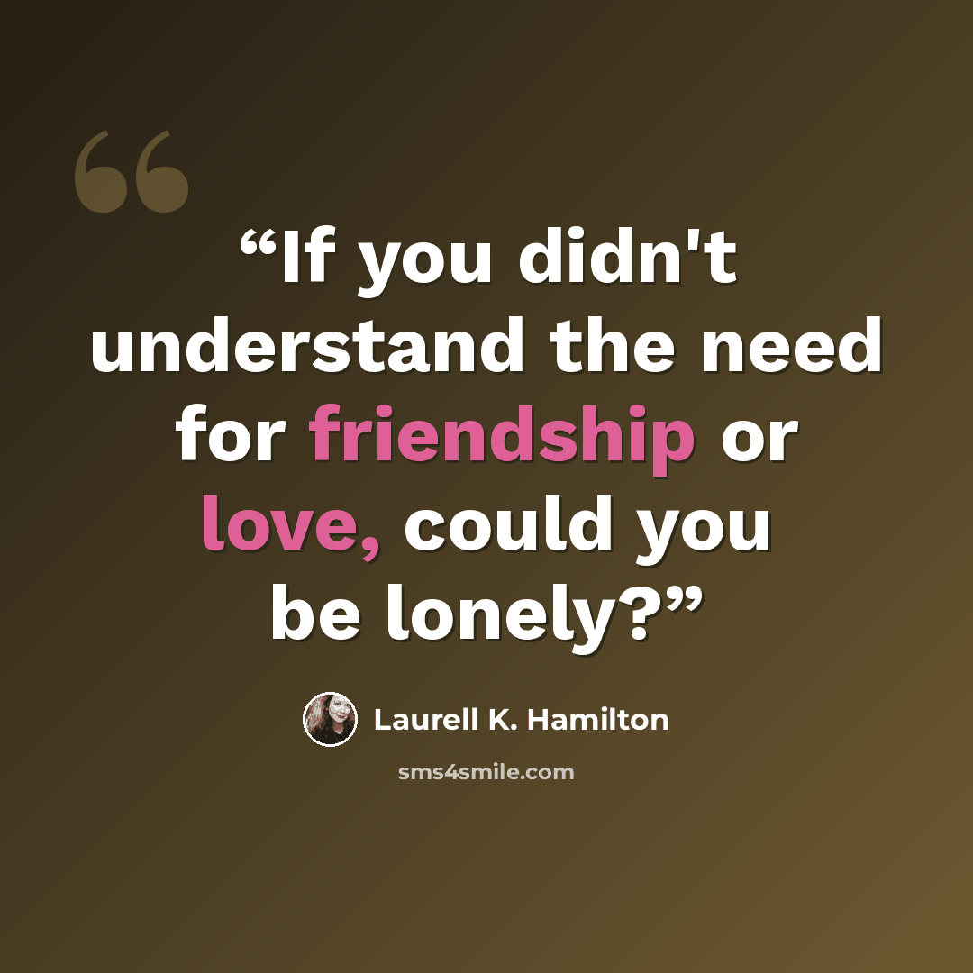 “If you didn't understand the need for friendship or love, could you be lonely?” quote by Laurell K. Hamilton