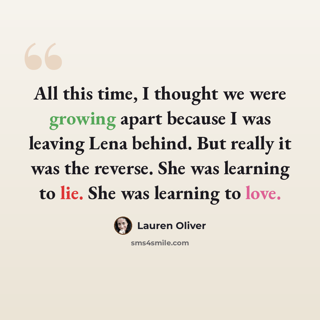 “All this time, I thought we were growing apart because I was leaving Lena behind. But really it was the reverse. She was learning to lie. She was learning to love.” quote by Lauren Oliver