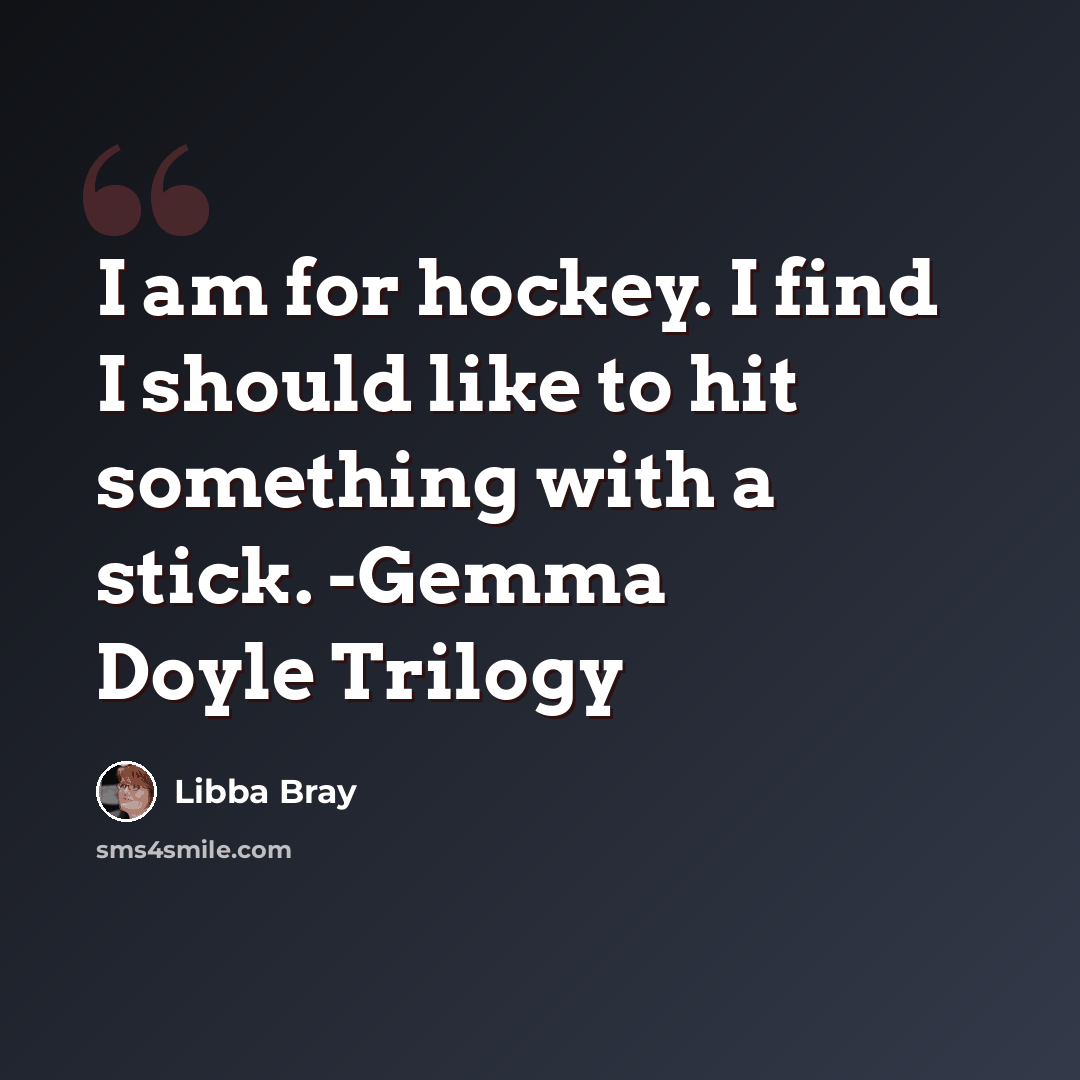 “I am for hockey. I find I should like to hit something with a stick. -Gemma Doyle Trilogy” quote by Libba Bray