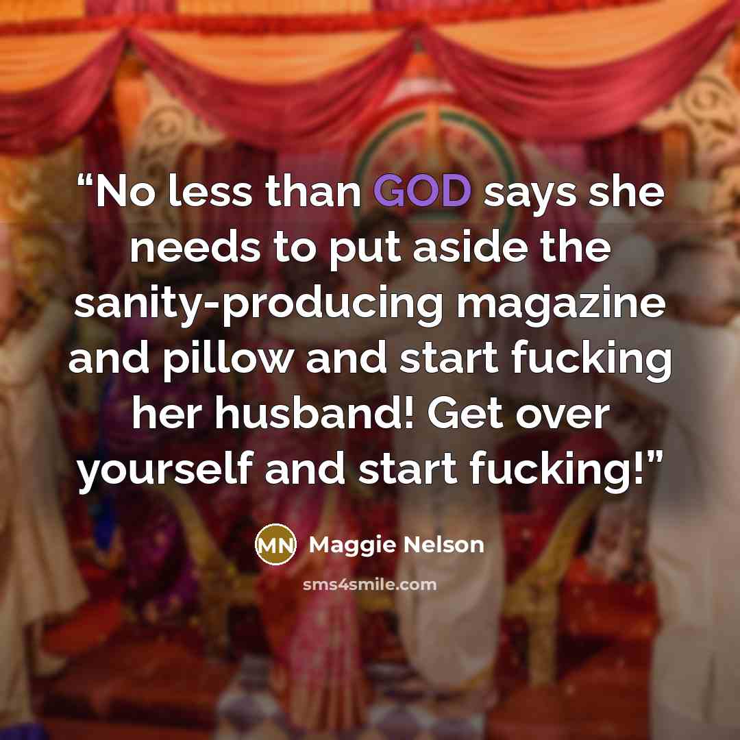 “No less than GOD says she needs to put aside the sanity-producing magazine and pillow and start fucking her husband! Get over yourself and start fucking!” quote by Maggie Nelson