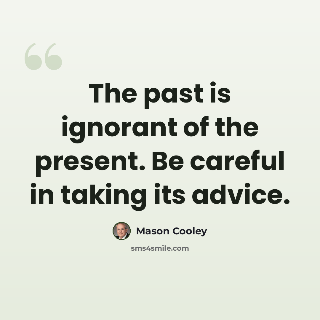 “The past is ignorant of the present. Be careful in taking its advice.” quote by Mason Cooley