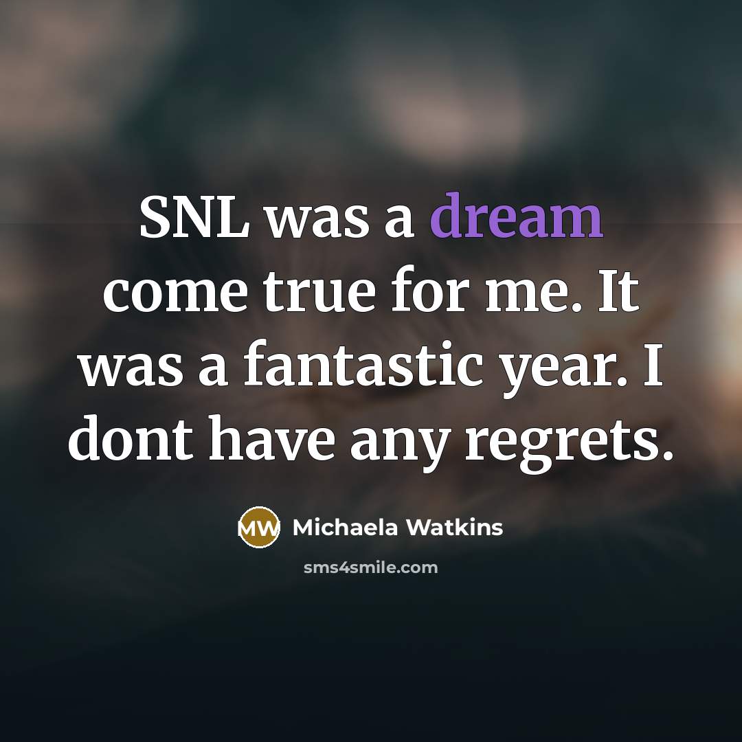 “SNL was a dream come true for me. It was a fantastic year. I dont have any regrets.” quote by Michaela Watkins