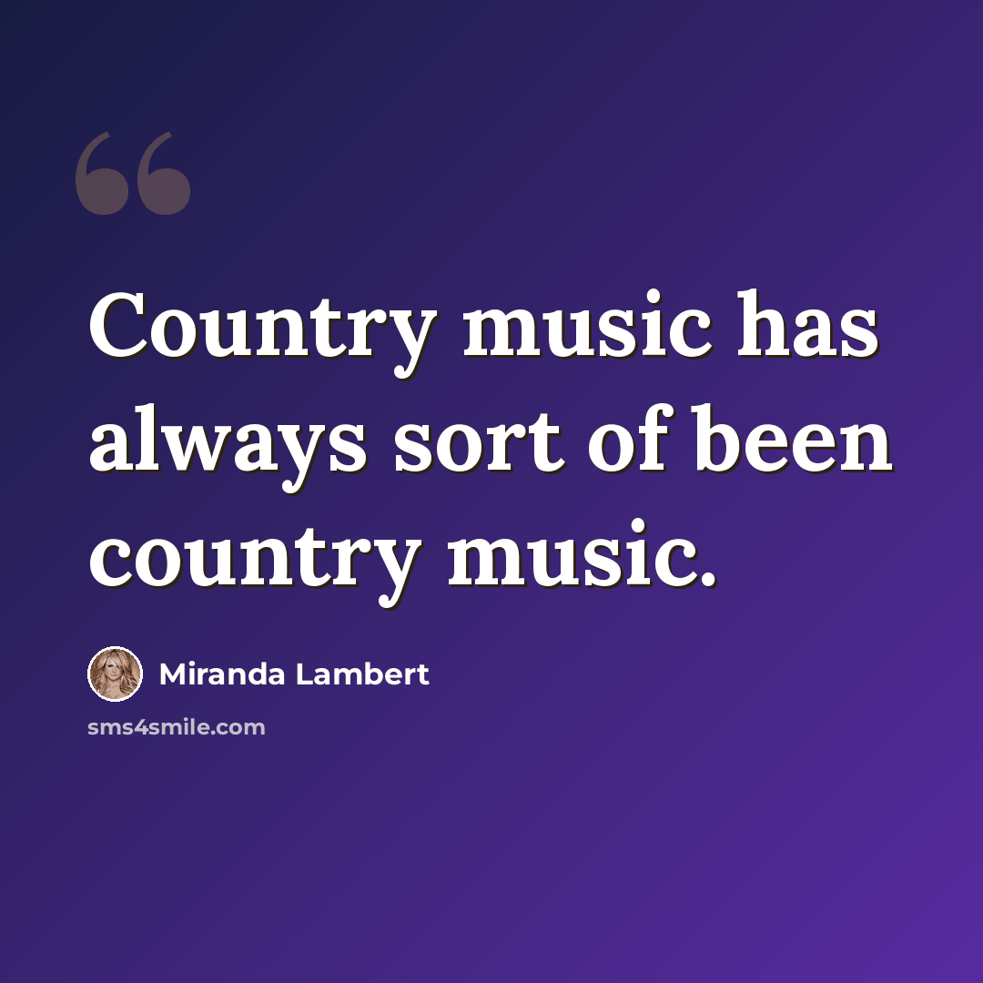“Country music has always sort of been country music.” quote by Miranda Lambert