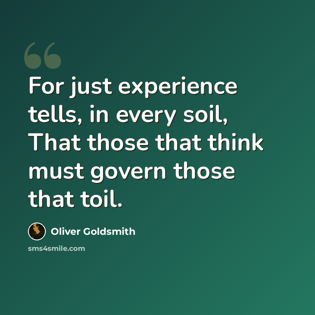 “For just experience tells, in every soil, That those that think must govern those that toil.” quote by Oliver Goldsmith
