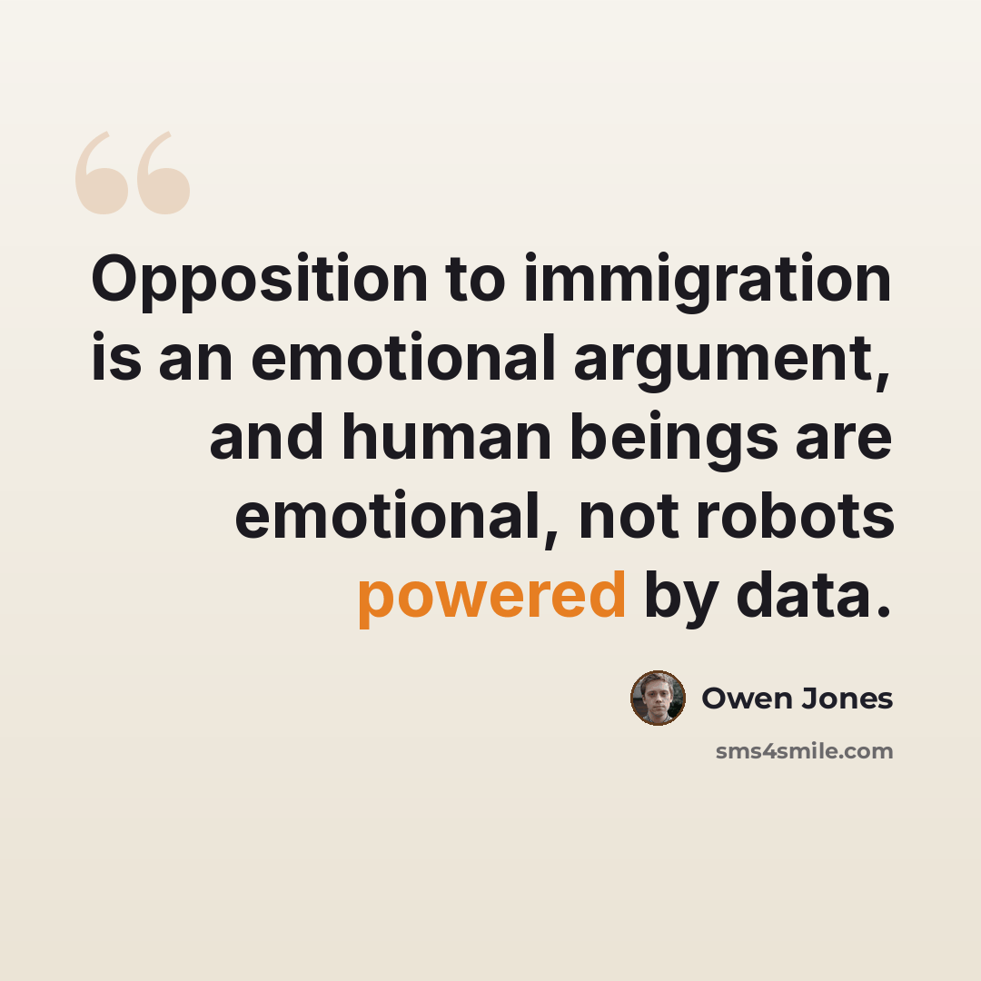 “Opposition to immigration is an emotional argument, and human beings are emotional, not robots powered by data.” quote by Owen Jones