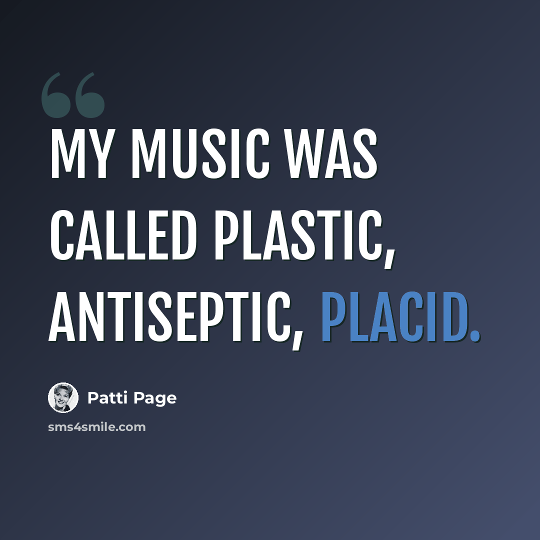 “My music was called plastic, antiseptic, placid.” quote by Patti Page