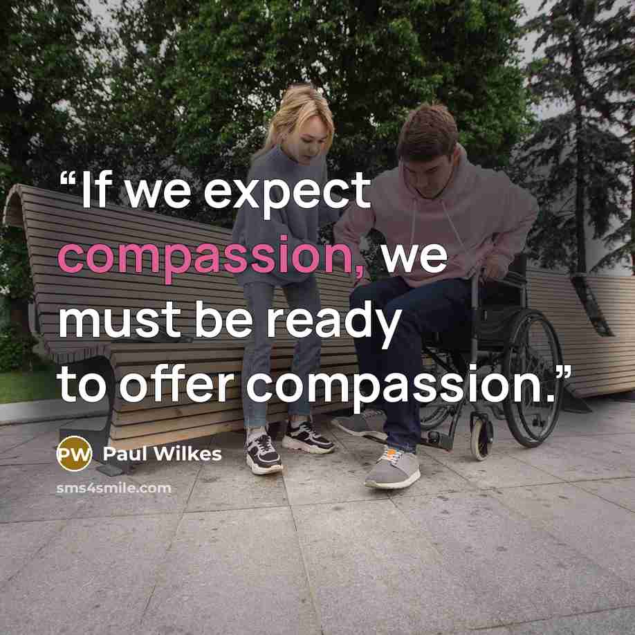 “If we expect compassion, we must be ready to offer compassion.” quote by Paul Wilkes