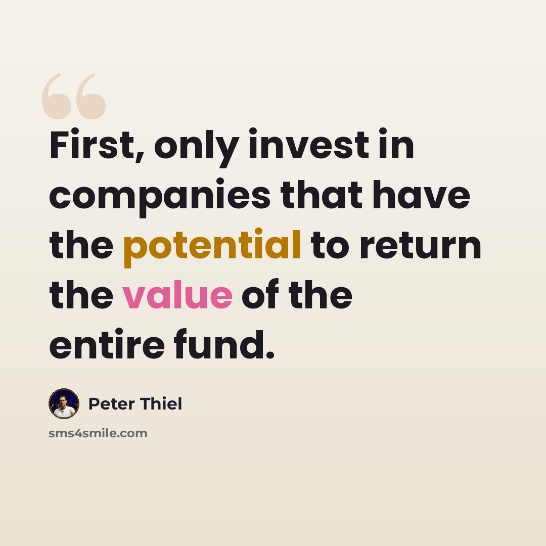 “First, only invest in companies that have the potential to return the value of the entire fund.” quote by Peter Thiel
