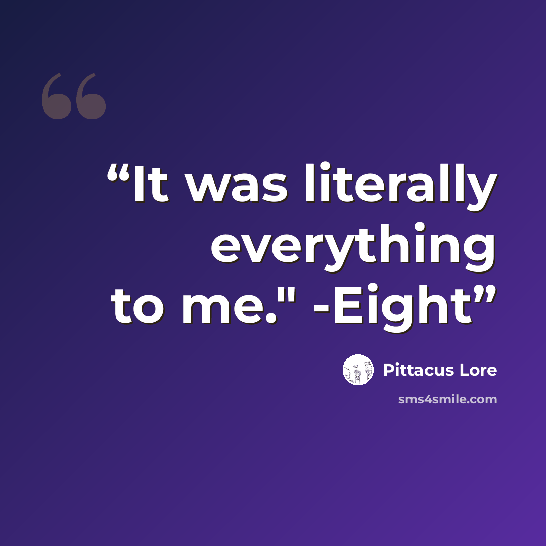 “It was literally everything to me." -Eight” quote by Pittacus Lore