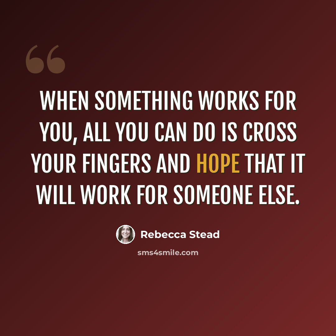 “When something works for you, all you can do is cross your fingers and hope that it will work for someone else.” quote by Rebecca Stead