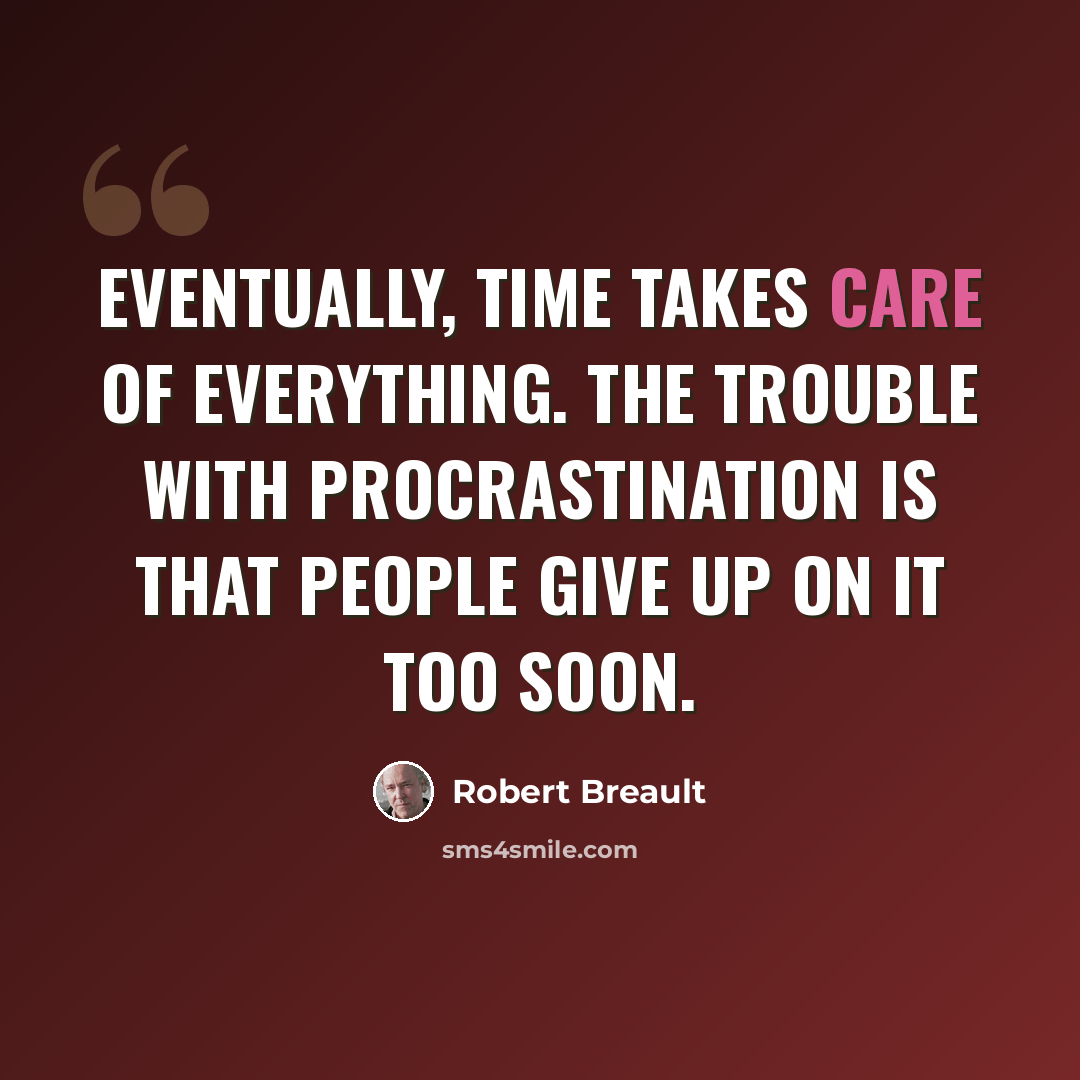 “Eventually, time takes care of everything. The trouble with procrastination is that people give up on it too soon.” quote by Robert Breault