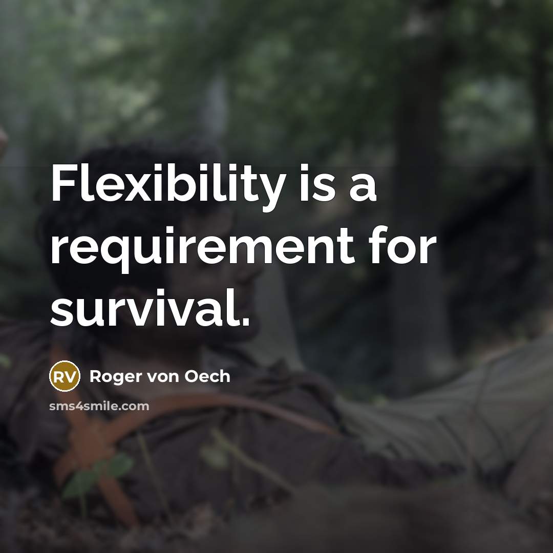 “Flexibility is a requirement for survival.” quote by Roger von Oech