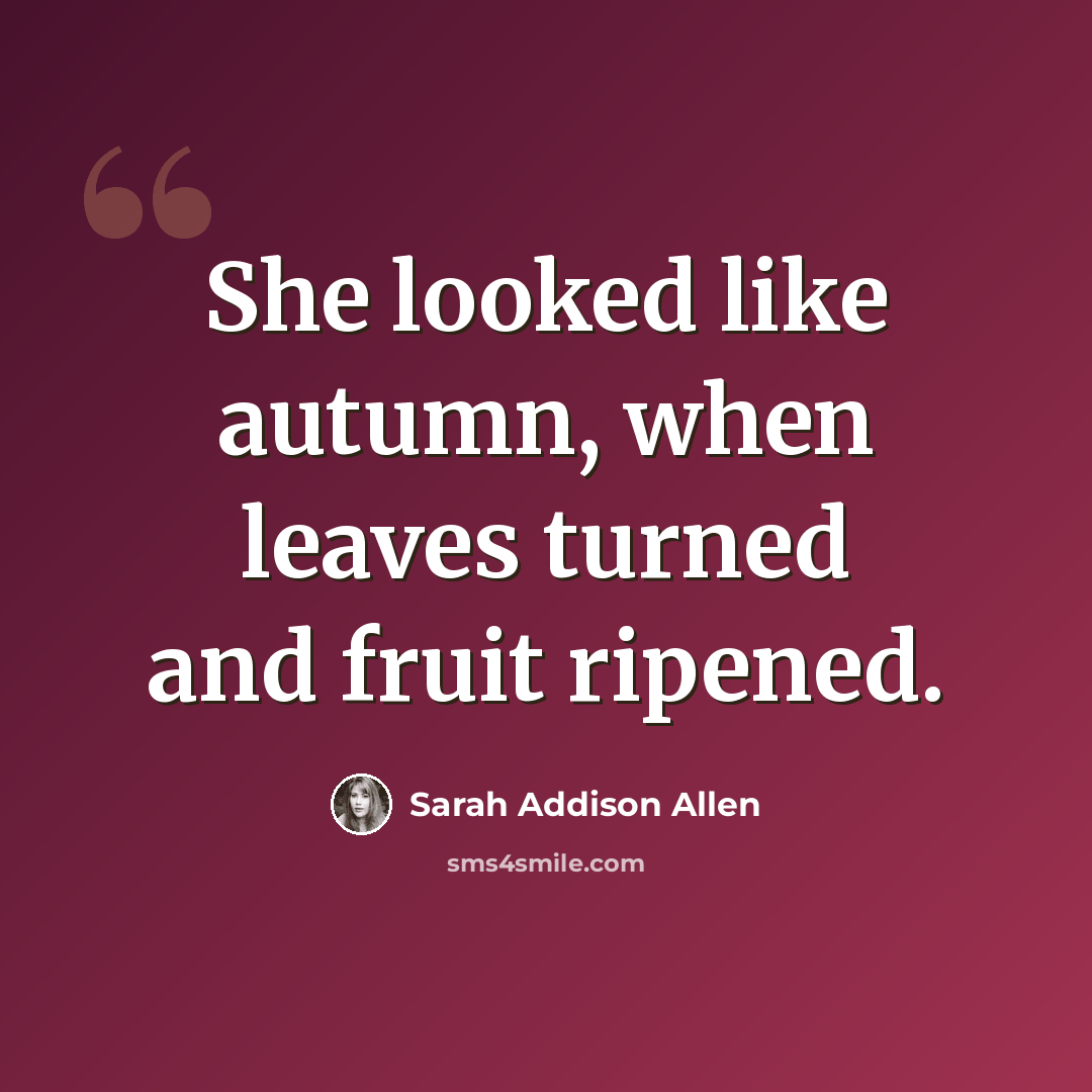 “She looked like autumn, when leaves turned and fruit ripened.” quote by Sarah Addison Allen