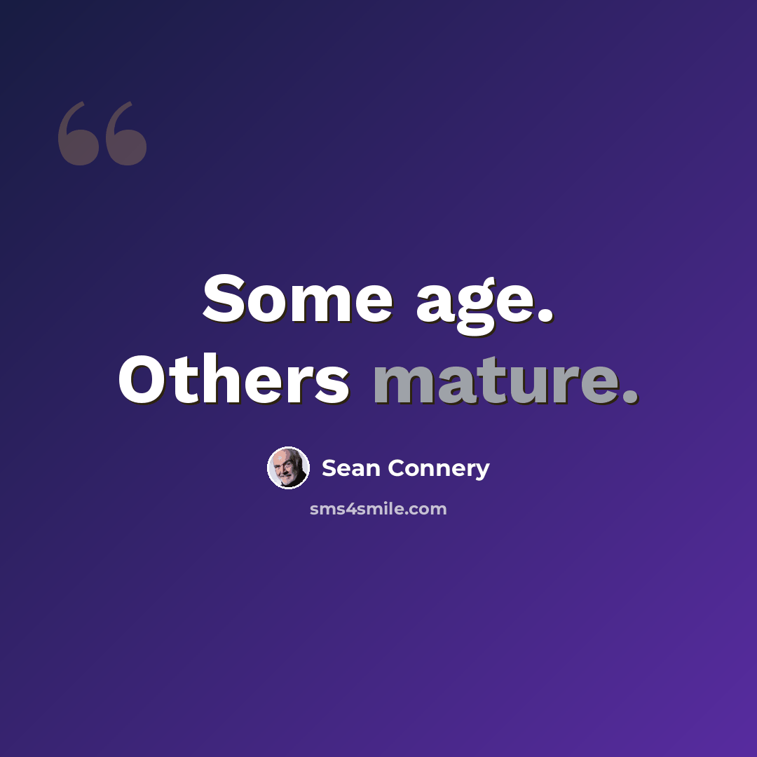 “Some age. Others mature.” quote by Sean Connery