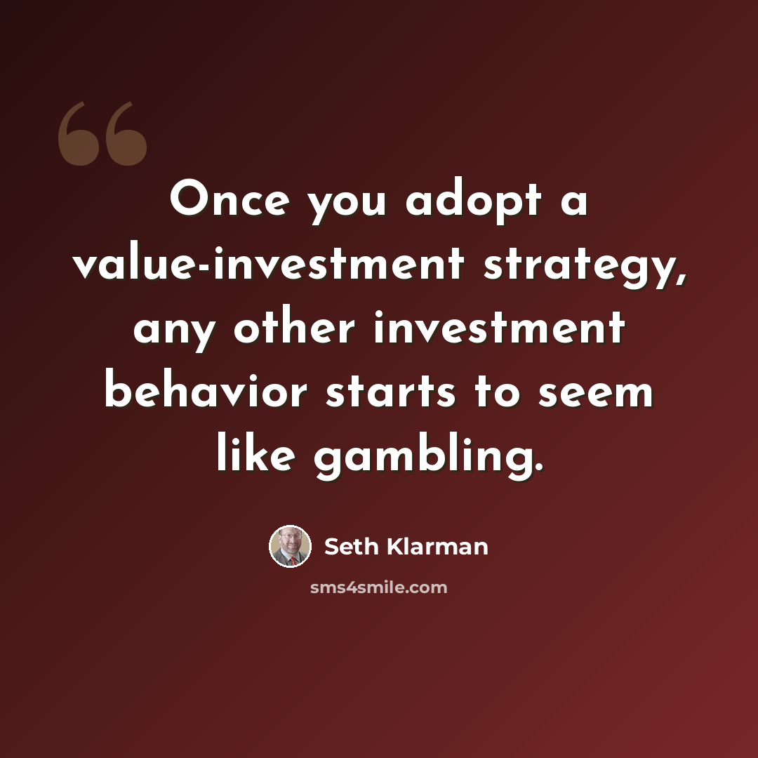 “Once you adopt a value-investment strategy, any other investment behavior starts to seem like gambling.” quote by Seth Klarman