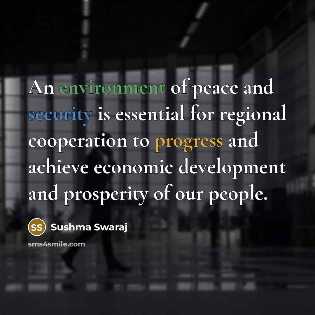 “An environment of peace and security is essential for regional cooperation to progress and achieve economic development and prosperity of our people.” quote by Sushma Swaraj