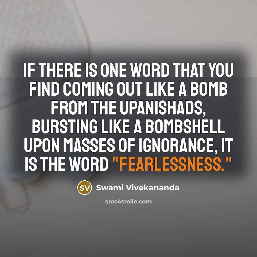 “If there is one word that you find coming out like a bomb from the Upanishads, bursting like a bombshell upon masses of ignorance, it is the word "fearlessness."” quote by Swami Vivekananda