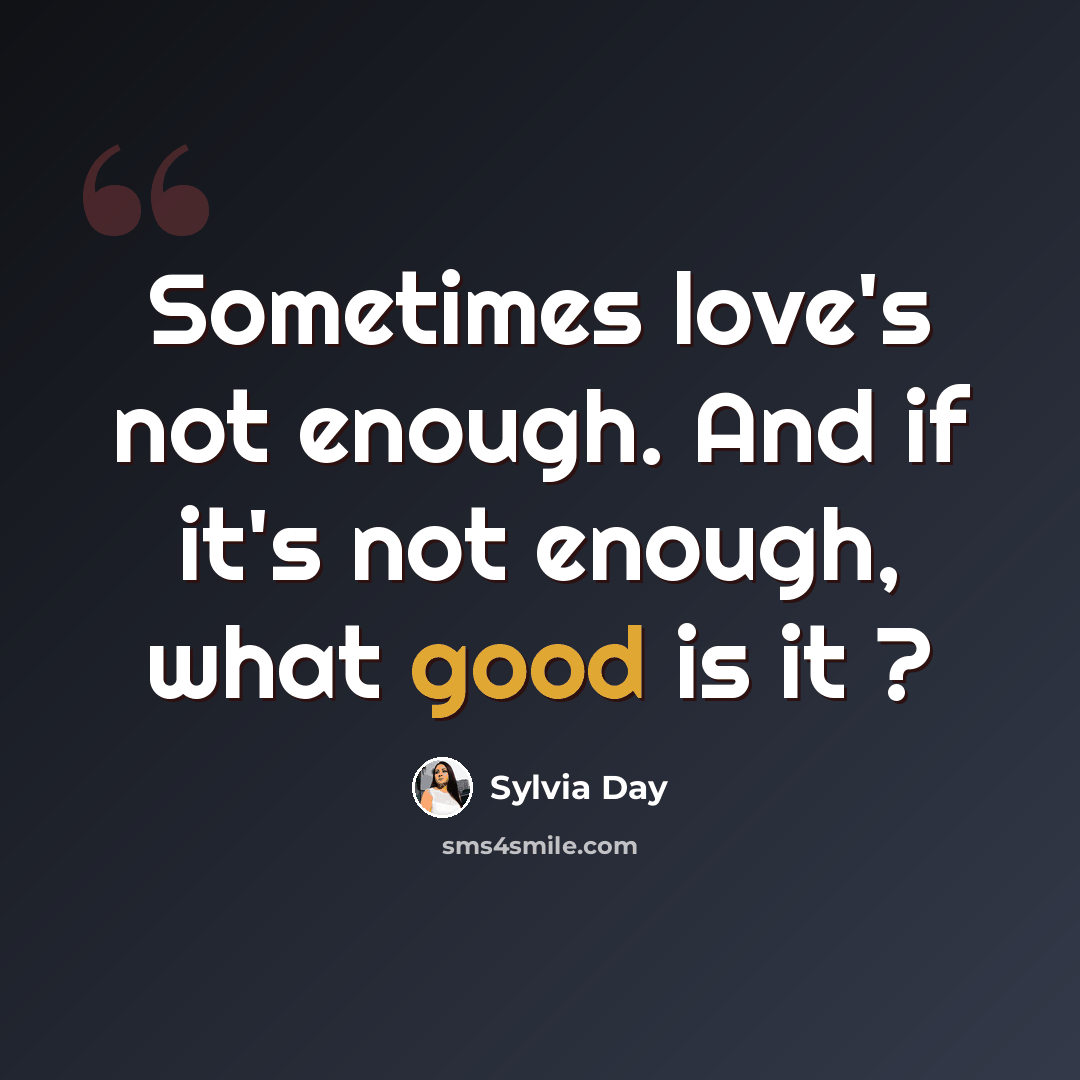 “Sometimes love's not enough. And if it's not enough, what good is it ?” quote by Sylvia Day
