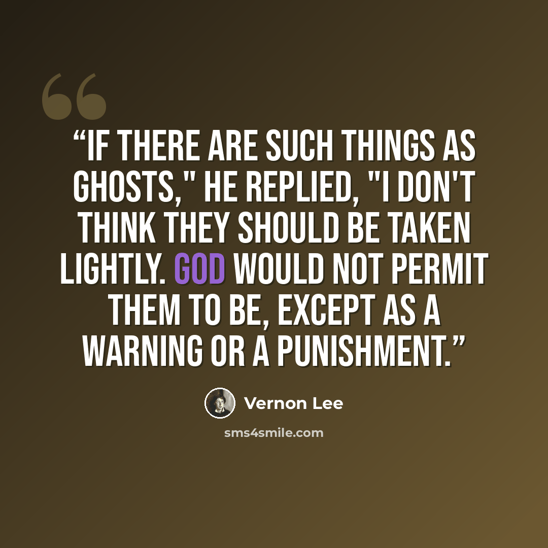 “If there are such things as ghosts," he replied, "I don't think they should be taken lightly. God would not permit them to be, except as a warning or a punishment.” quote by Vernon Lee