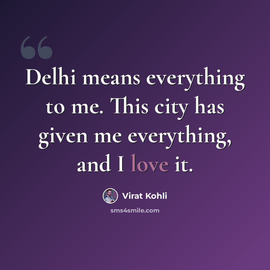 “Delhi means everything to me. This city has given me everything, and I love it.” quote by Virat Kohli
