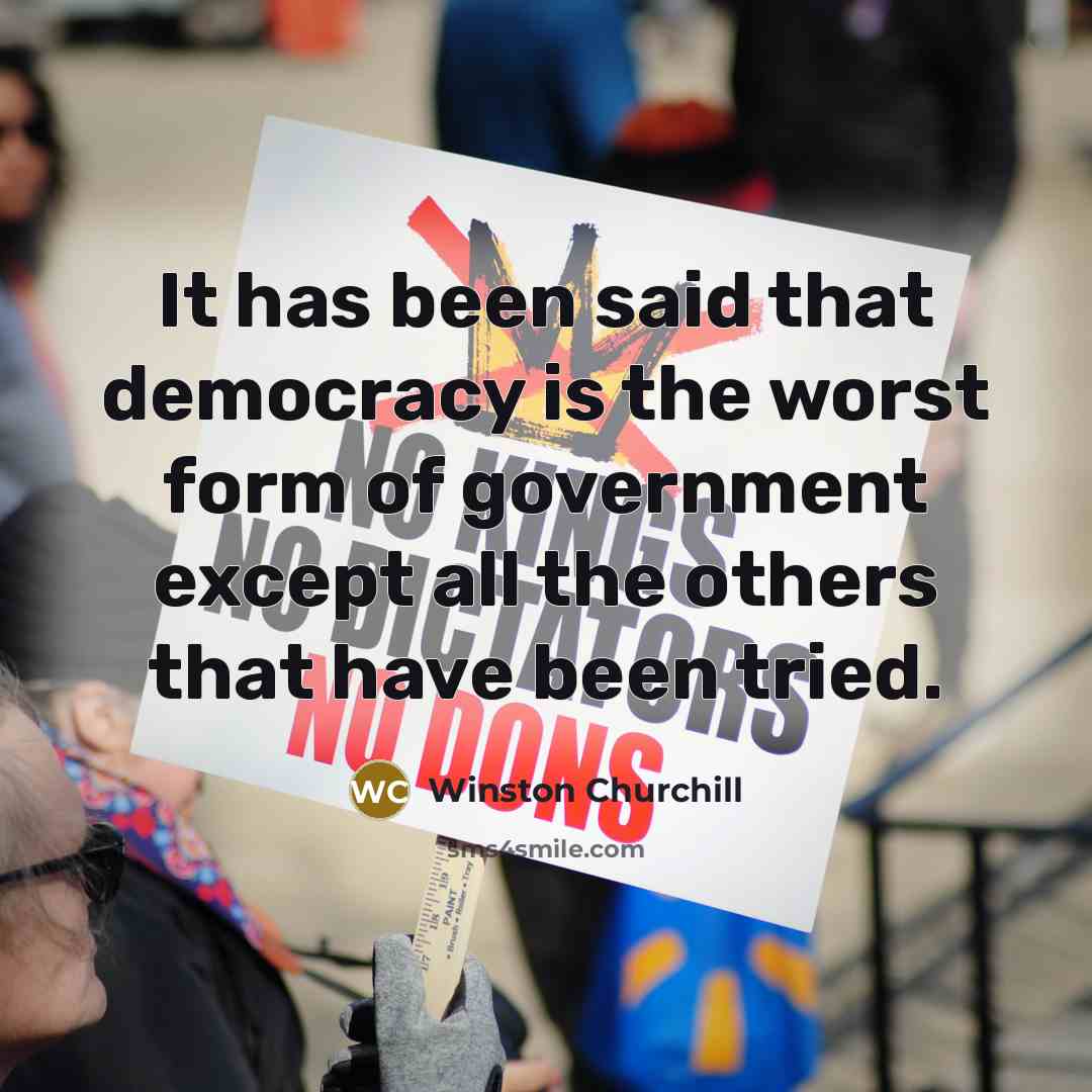 “It has been said that democracy is the worst form of government except all the others that have been tried.” quote by Winston Churchill