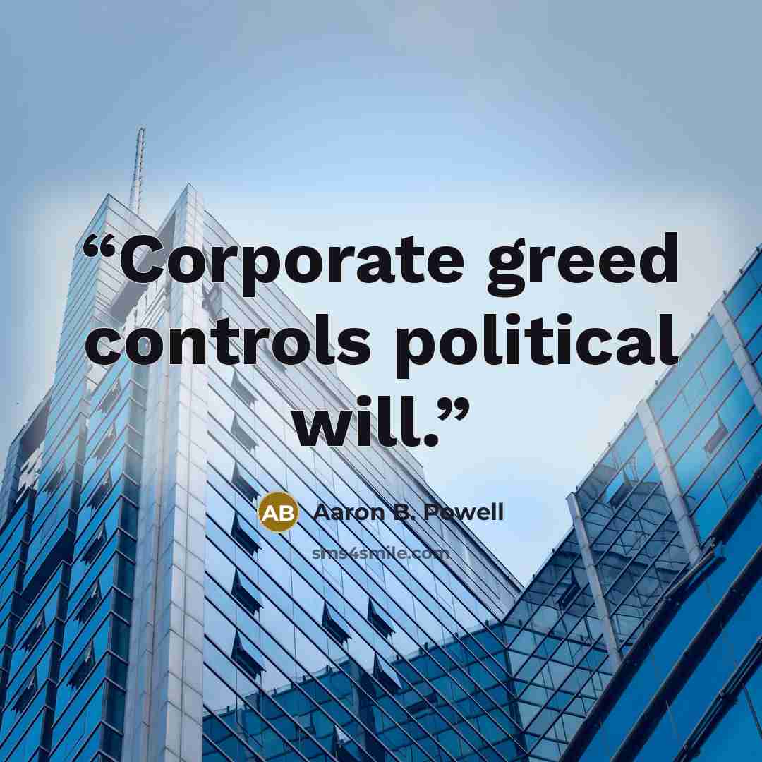 “Corporate greed controls political will.” quote by Aaron B. Powell