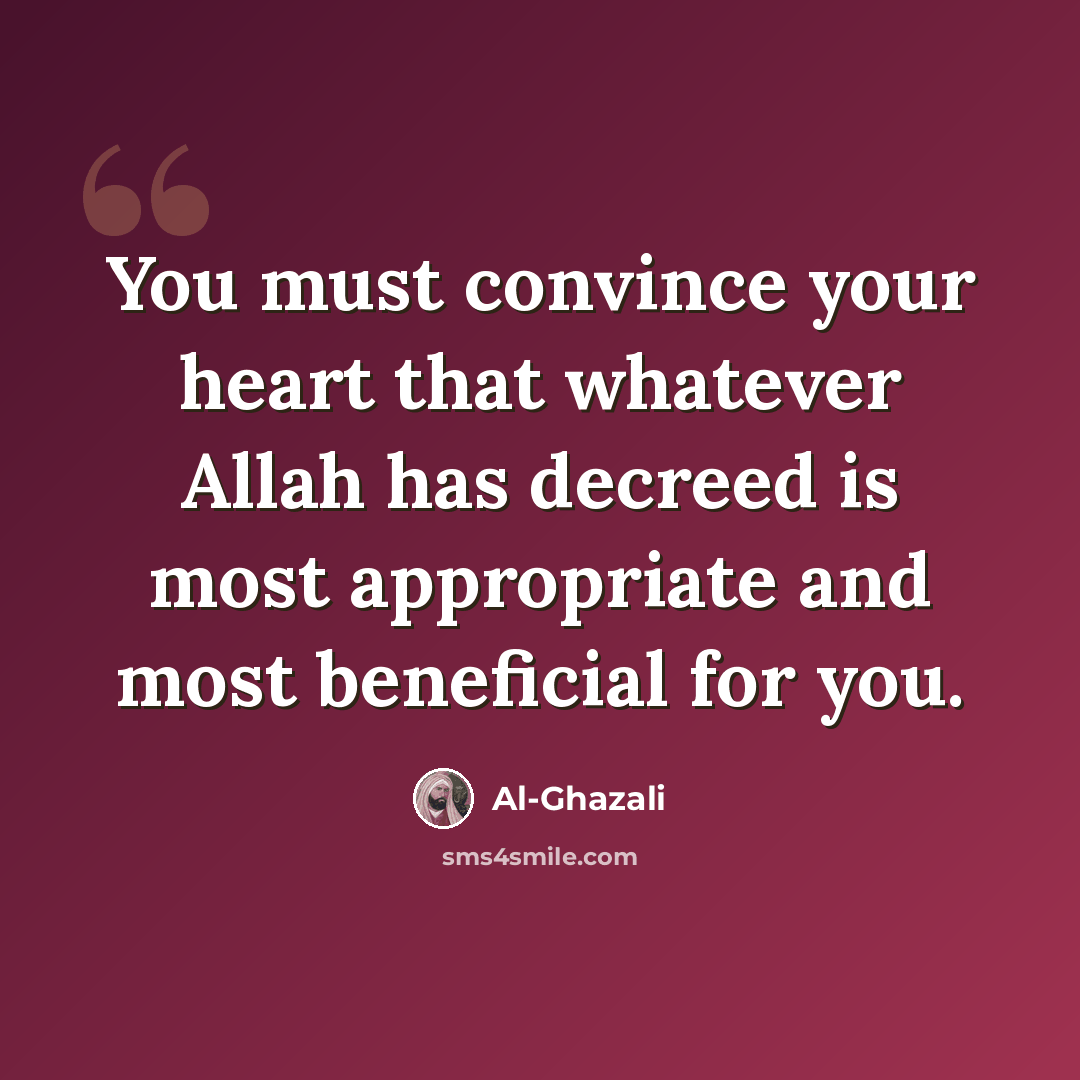 “You must convince your heart that whatever Allah has decreed is most appropriate and most beneficial for you.” quote by Al-Ghazali