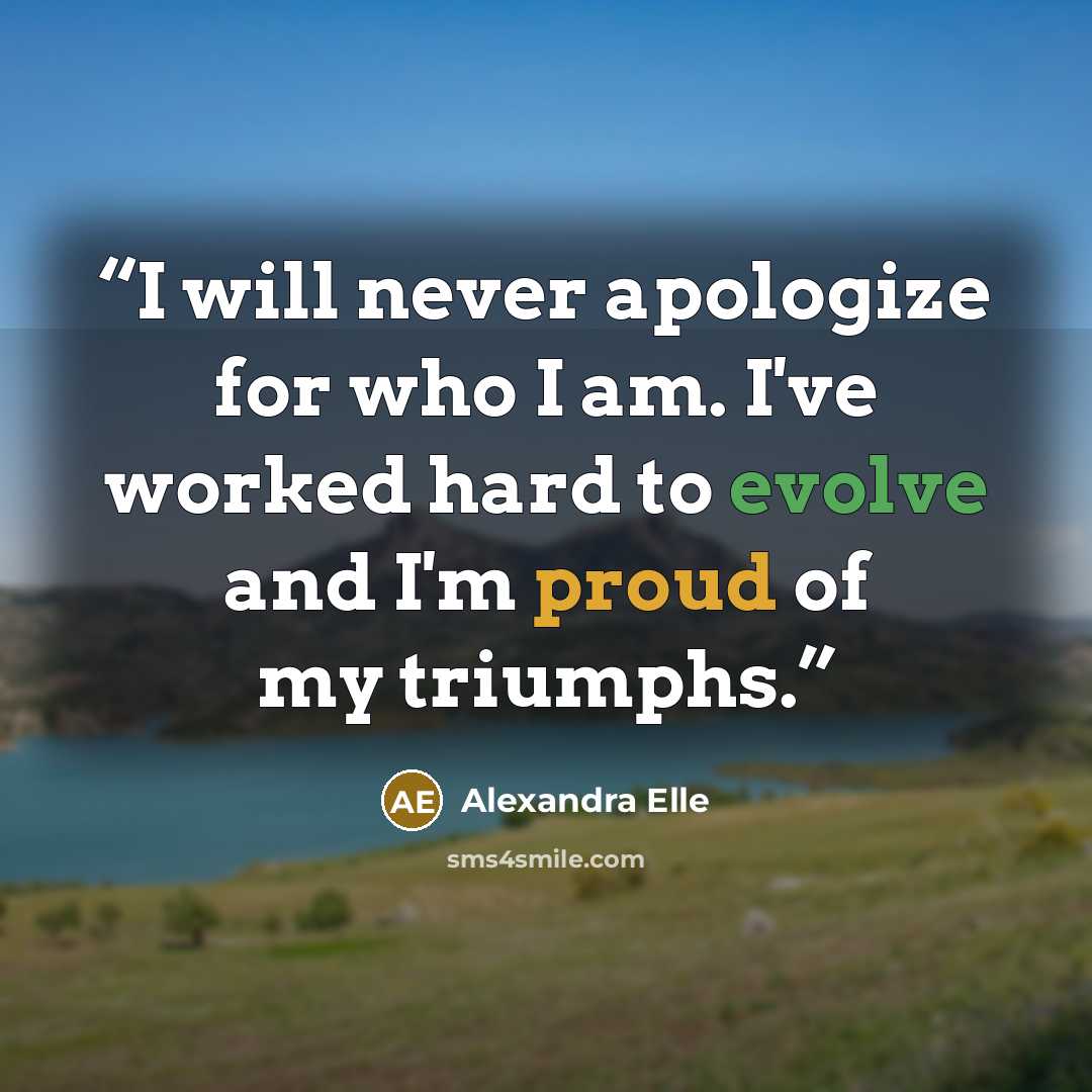 “I will never apologize for who I am. I've worked hard to evolve and I'm proud of my triumphs.” quote by Alexandra Elle