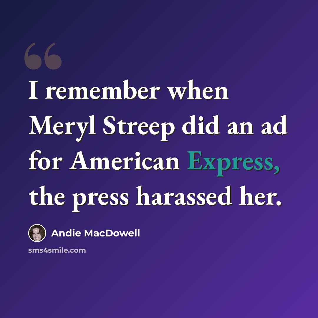 “I remember when Meryl Streep did an ad for American Express, the press harassed her.” quote by Andie MacDowell