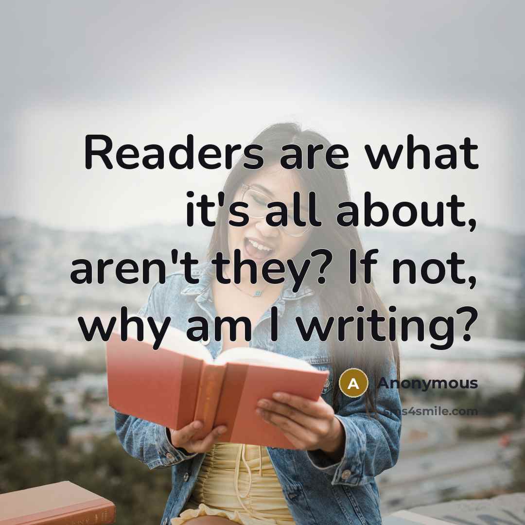 “Readers are what it's all about, aren't they? If not, why am I writing?” quote by Anonymous