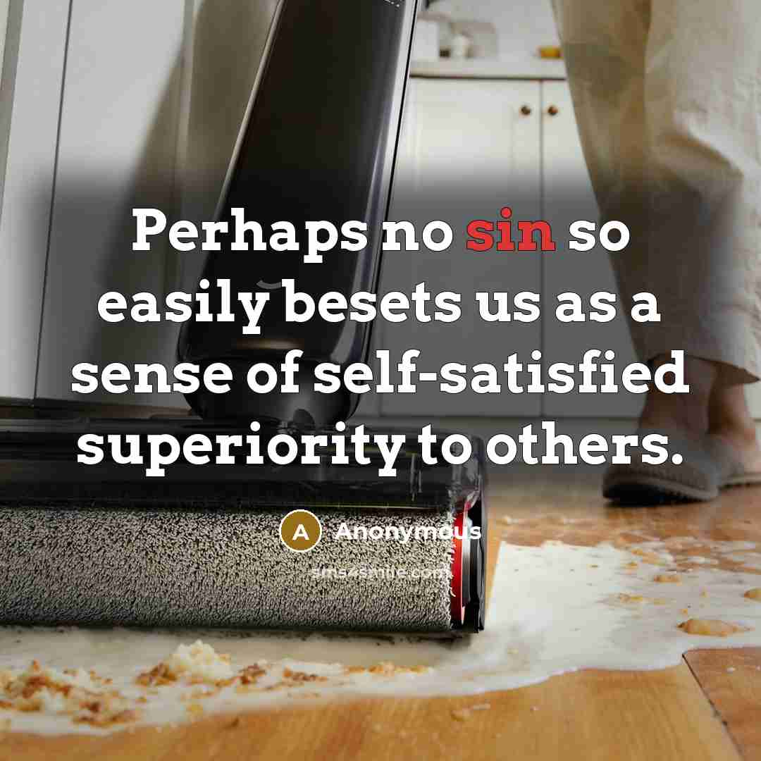 “Perhaps no sin so easily besets us as a sense of self-satisfied superiority to others.” quote by Anonymous