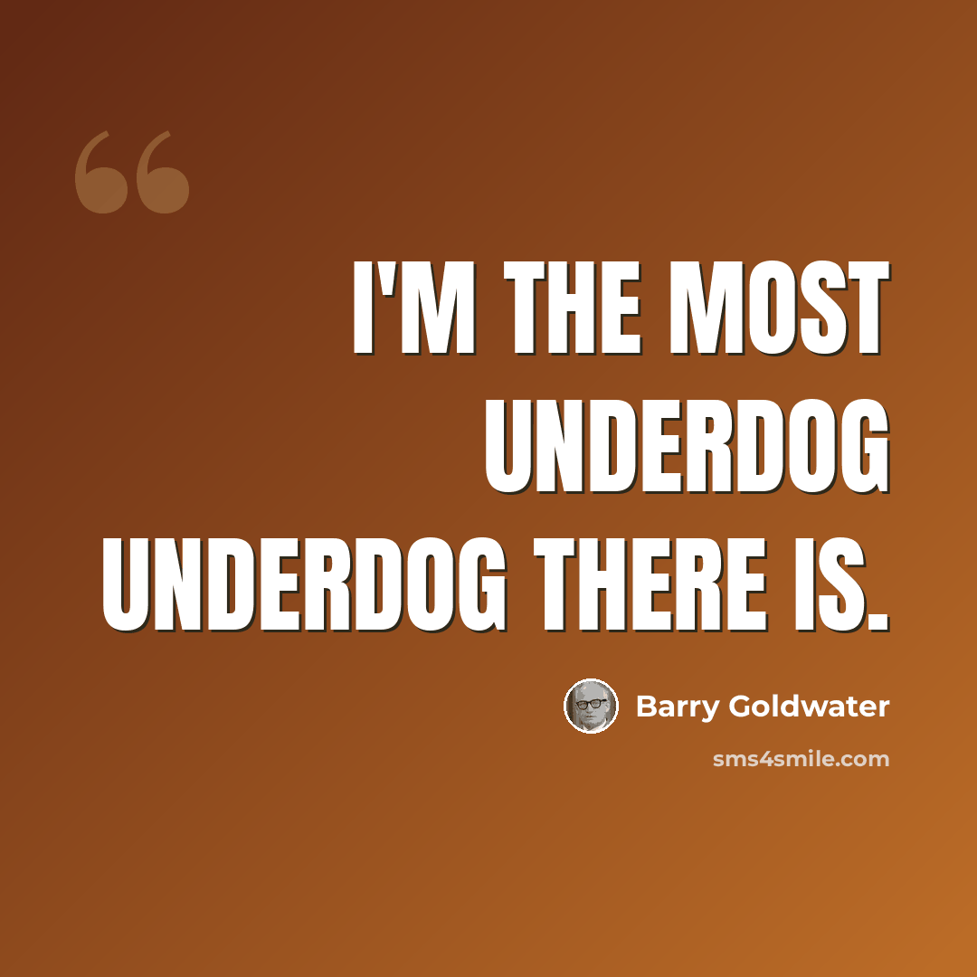 “I'm the most underdog underdog there is.” quote by Barry Goldwater