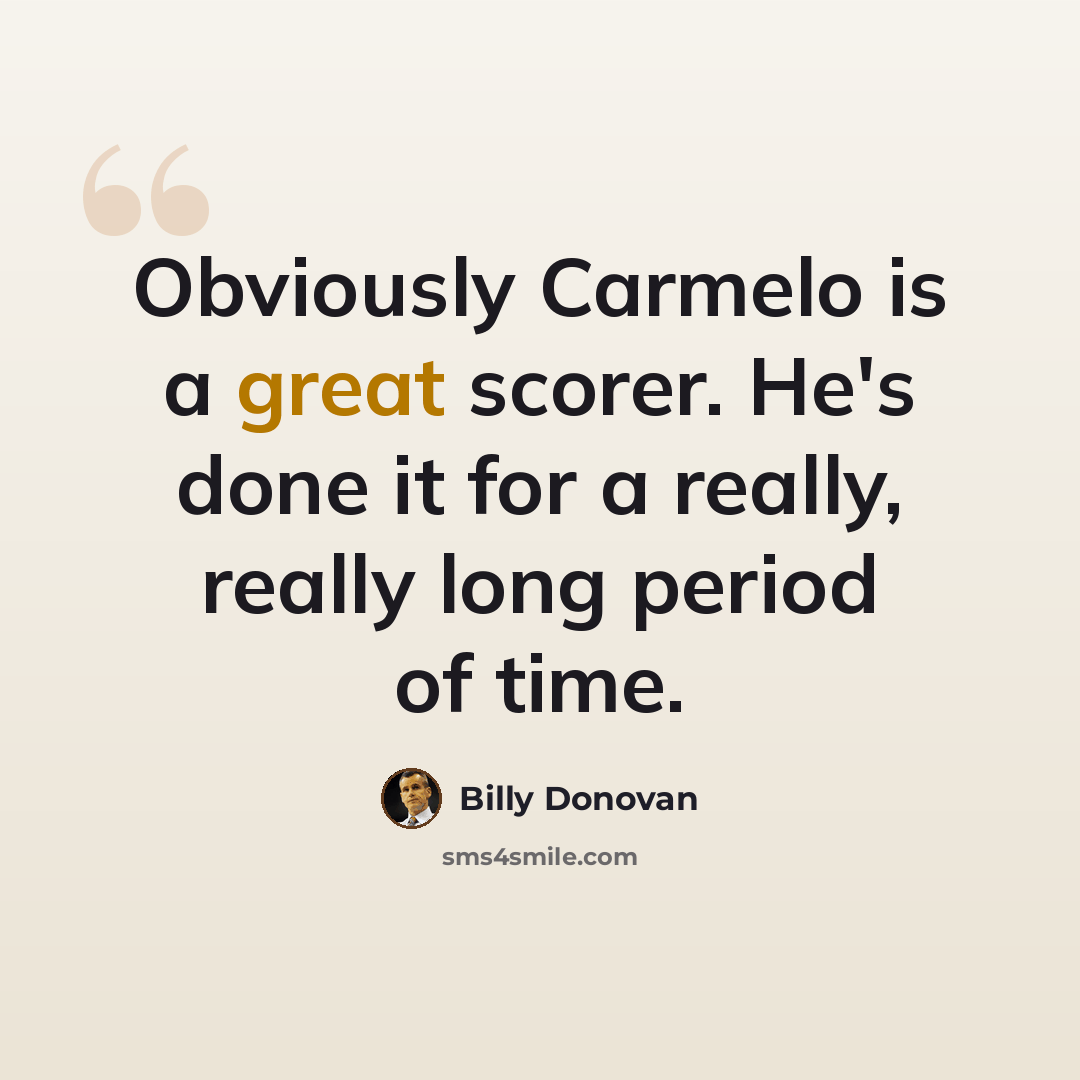 “Obviously Carmelo is a great scorer. He's done it for a really, really long period of time.” quote by Billy Donovan