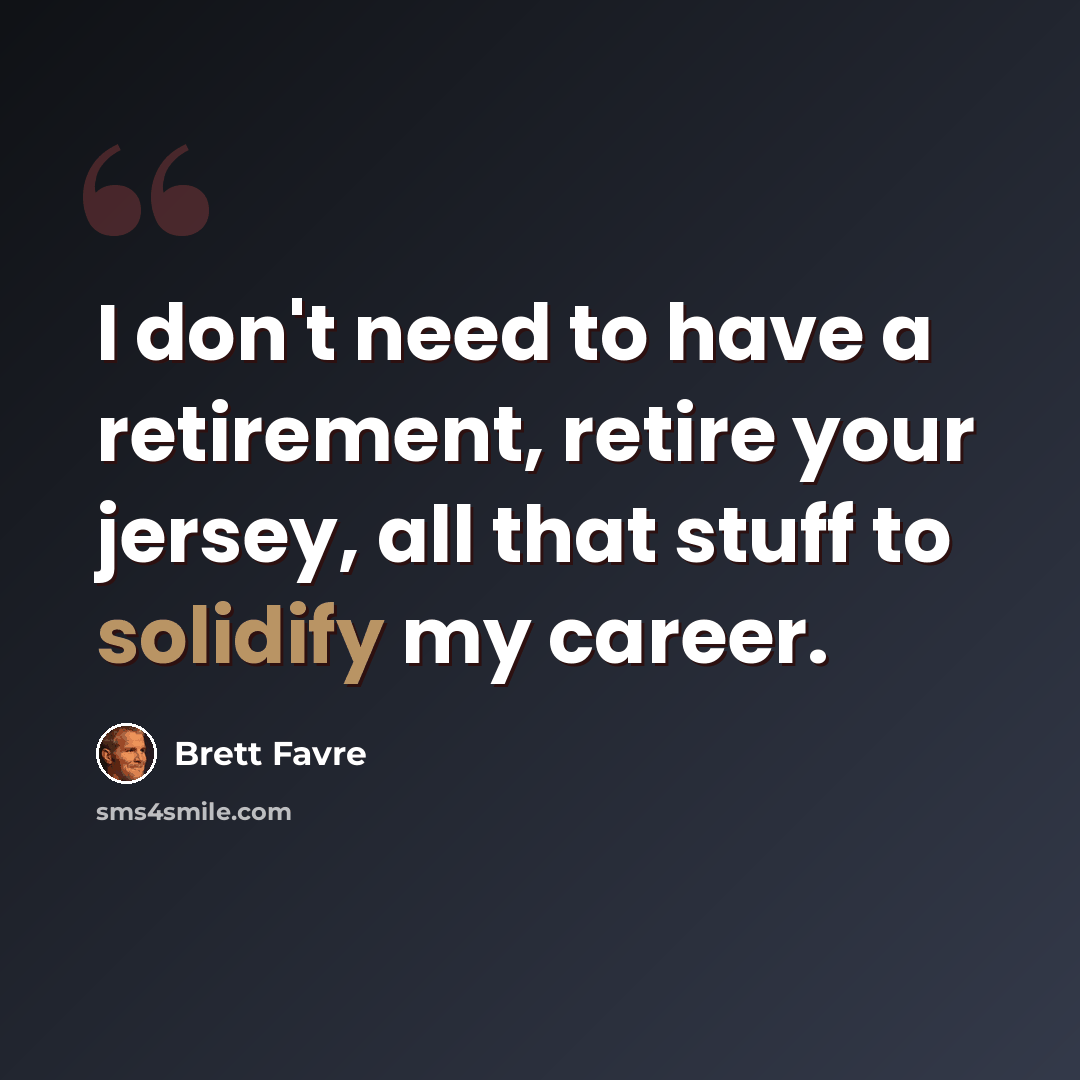 “I don't need to have a retirement, retire your jersey, all that stuff to solidify my career.” quote by Brett Favre