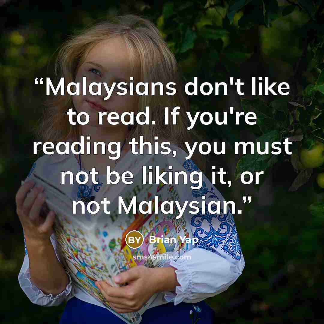 “Malaysians don't like to read. If you're reading this, you must not be liking it, or not Malaysian.” quote by Brian Yap