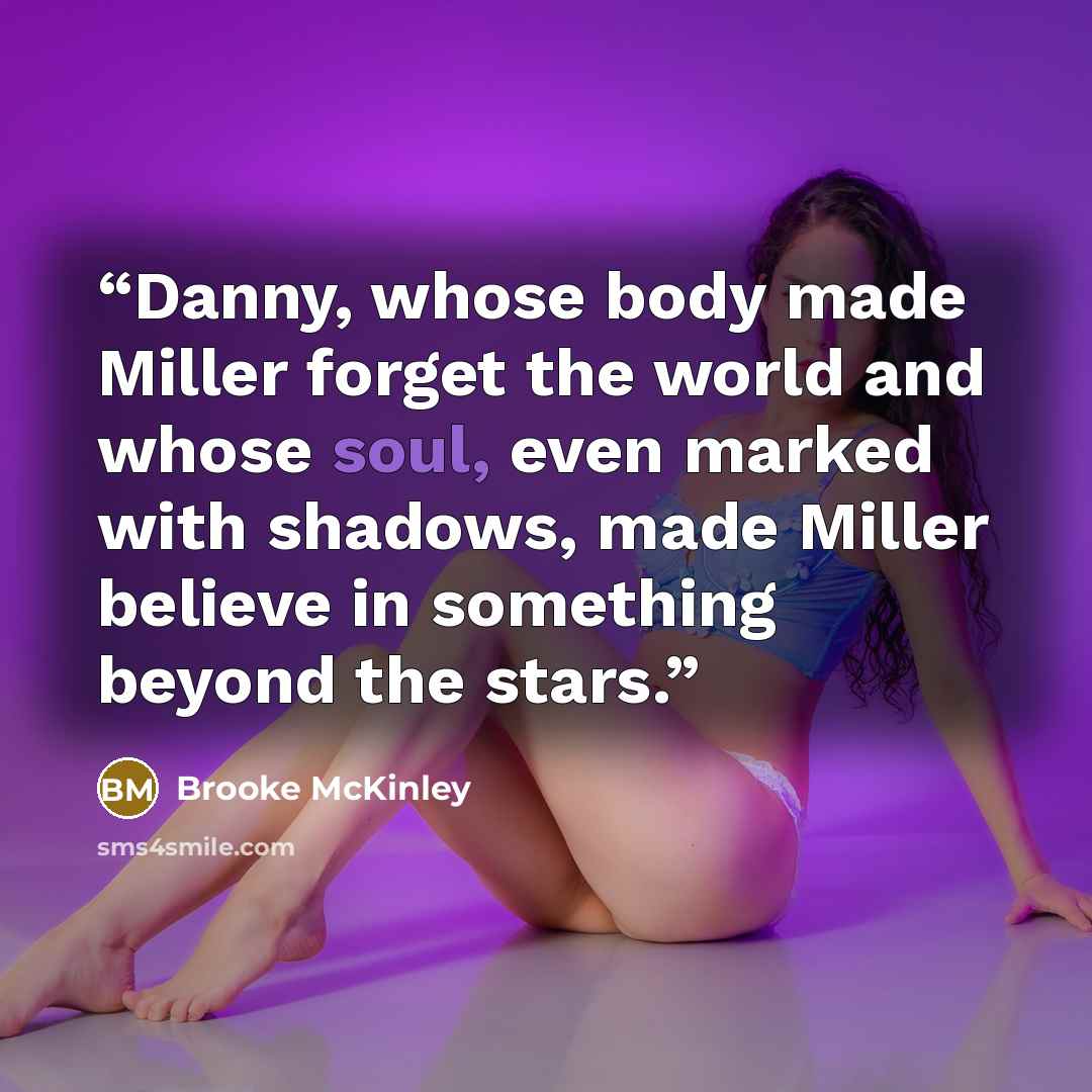 “Danny, whose body made Miller forget the world and whose soul, even marked with shadows, made Miller believe in something beyond the stars.” quote by Brooke McKinley