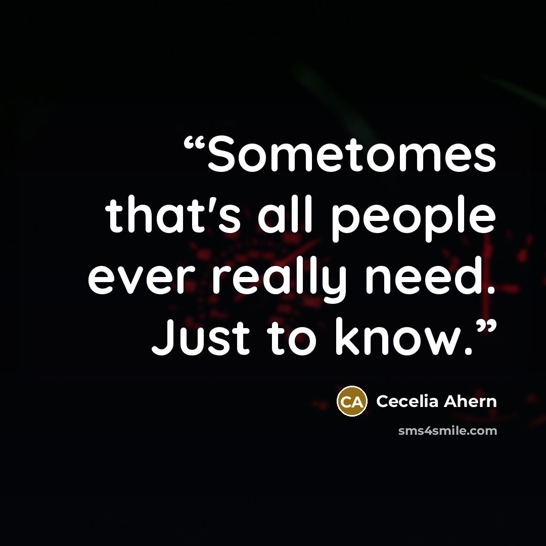 “Sometomes that's all people ever really need. Just to know.” quote by Cecelia Ahern