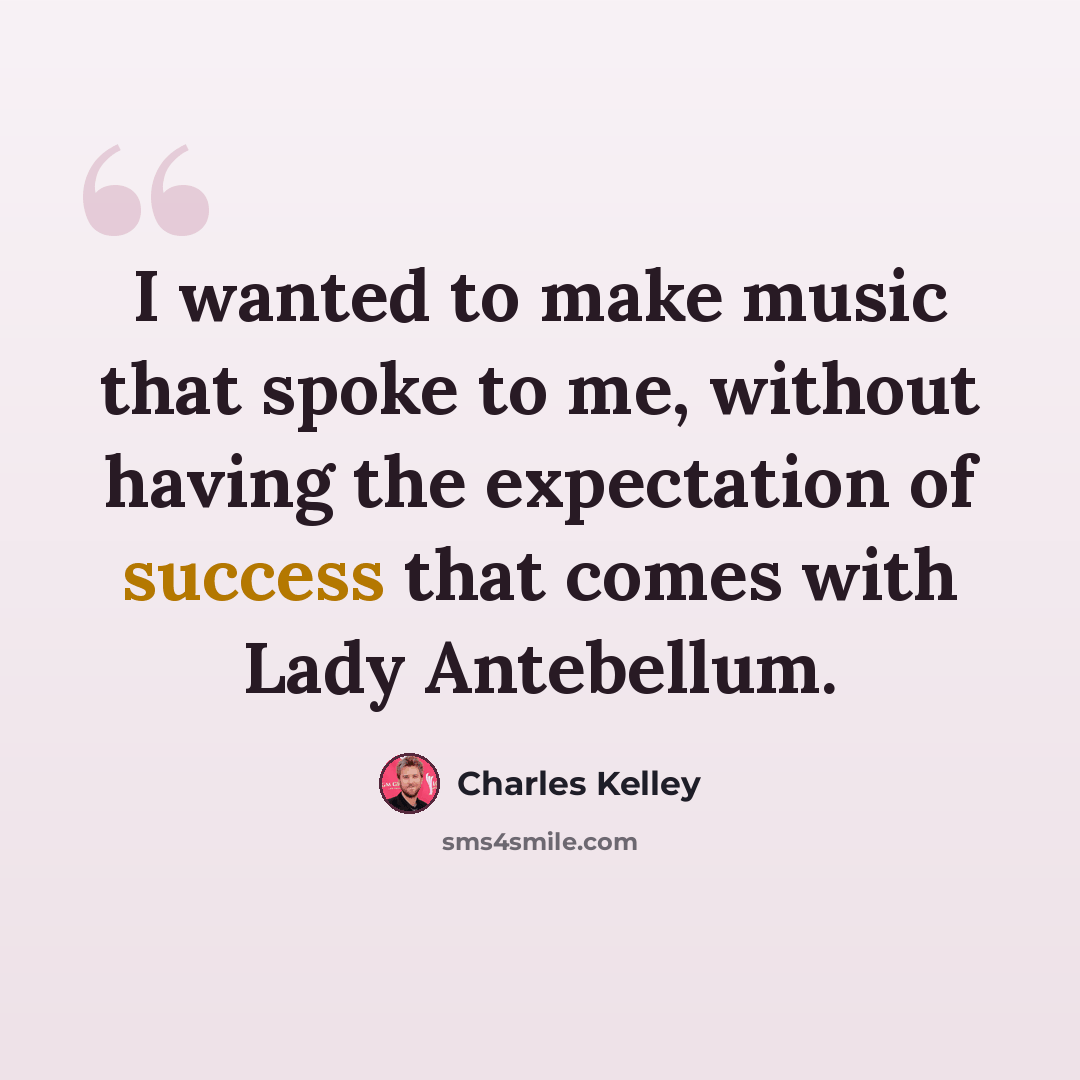 “I wanted to make music that spoke to me, without having the expectation of success that comes with Lady Antebellum.” quote by Charles Kelley