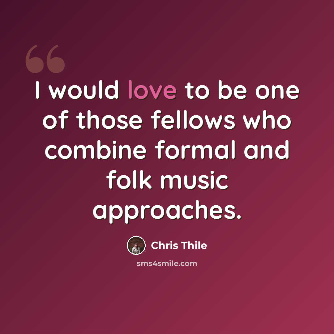 “I would love to be one of those fellows who combine formal and folk music approaches.” quote by Chris Thile
