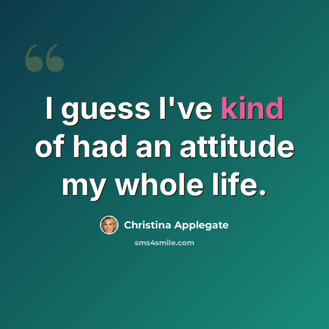 “I guess I've kind of had an attitude my whole life.” quote by Christina Applegate