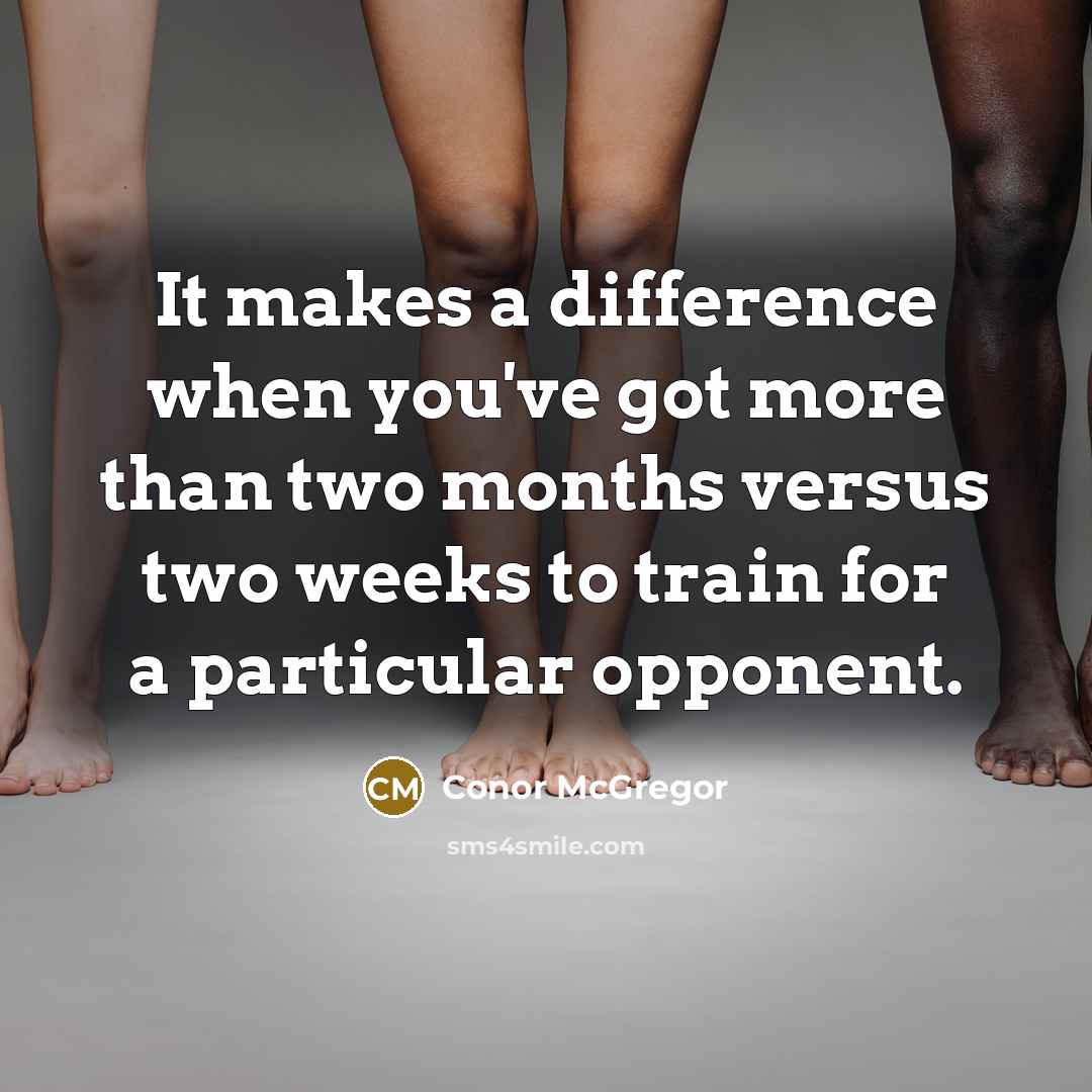 “It makes a difference when you've got more than two months versus two weeks to train for a particular opponent.” quote by Conor McGregor
