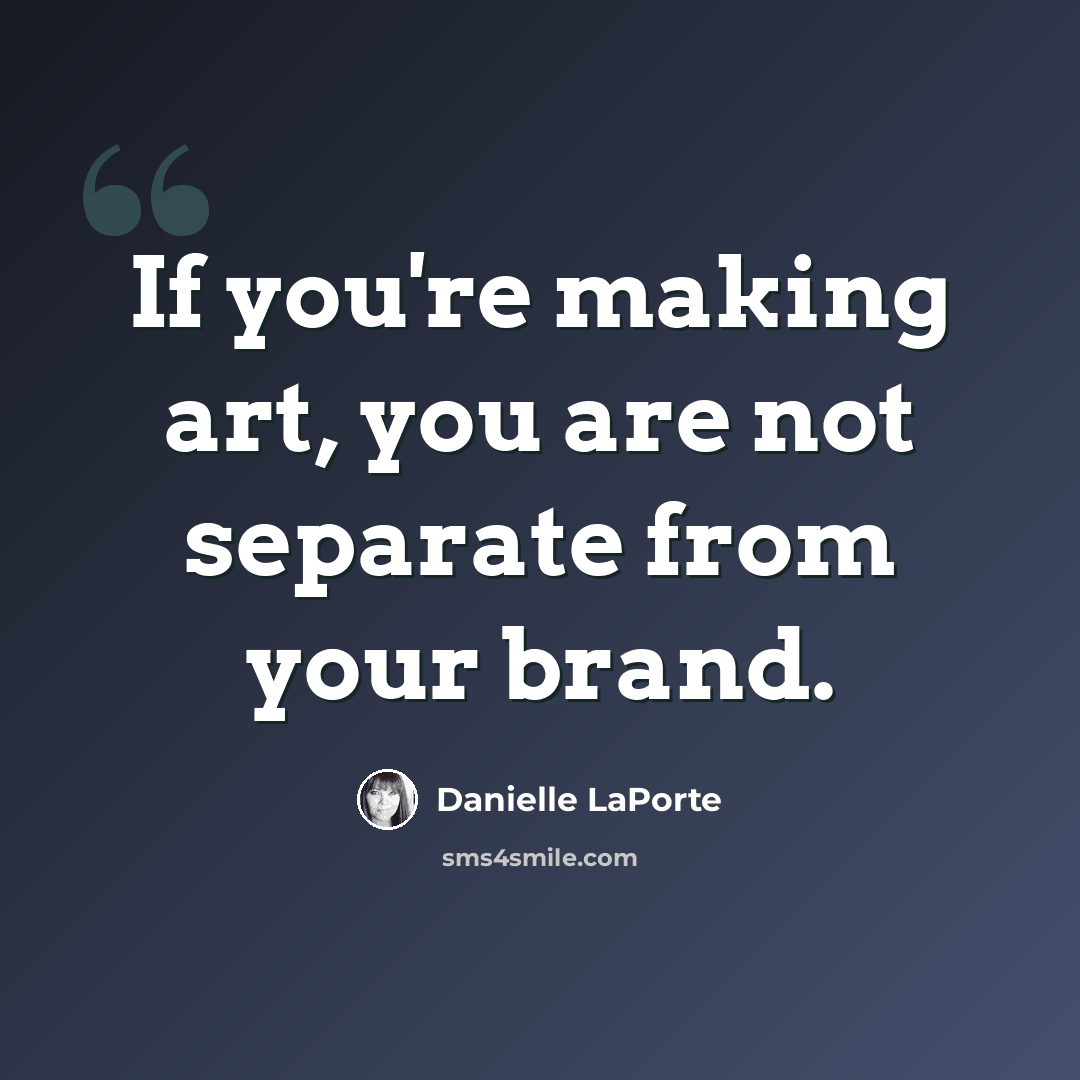 “If you're making art, you are not separate from your brand.” quote by Danielle LaPorte