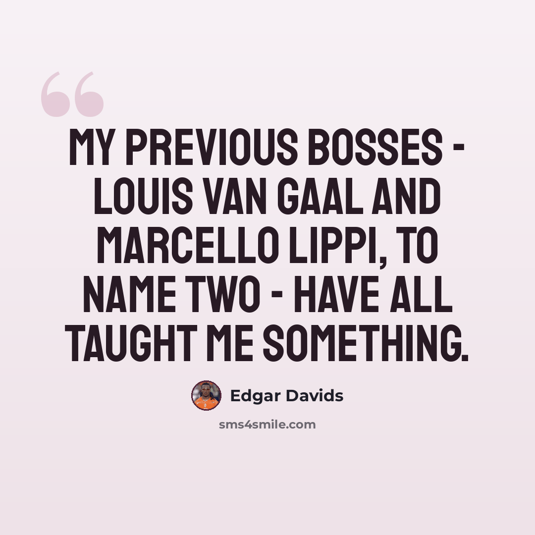 “My previous bosses - Louis van Gaal and Marcello Lippi, to name two - have all taught me something.” quote by Edgar Davids
