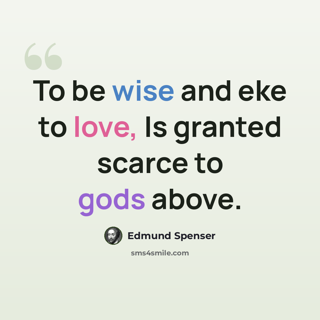 “To be wise and eke to love, Is granted scarce to gods above.” quote by Edmund Spenser