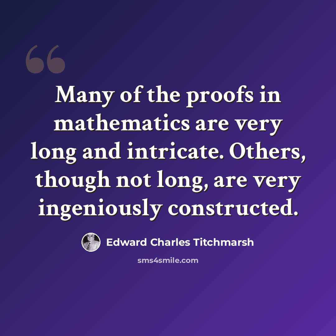 “Many of the proofs in mathematics are very long and intricate. Others, though not long, are very ingeniously constructed.” quote by Edward Charles Titchmarsh