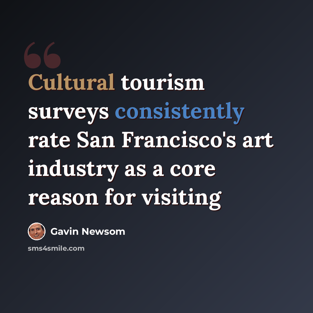 “Cultural tourism surveys consistently rate San Francisco's art industry as a core reason for visiting” quote by Gavin Newsom
