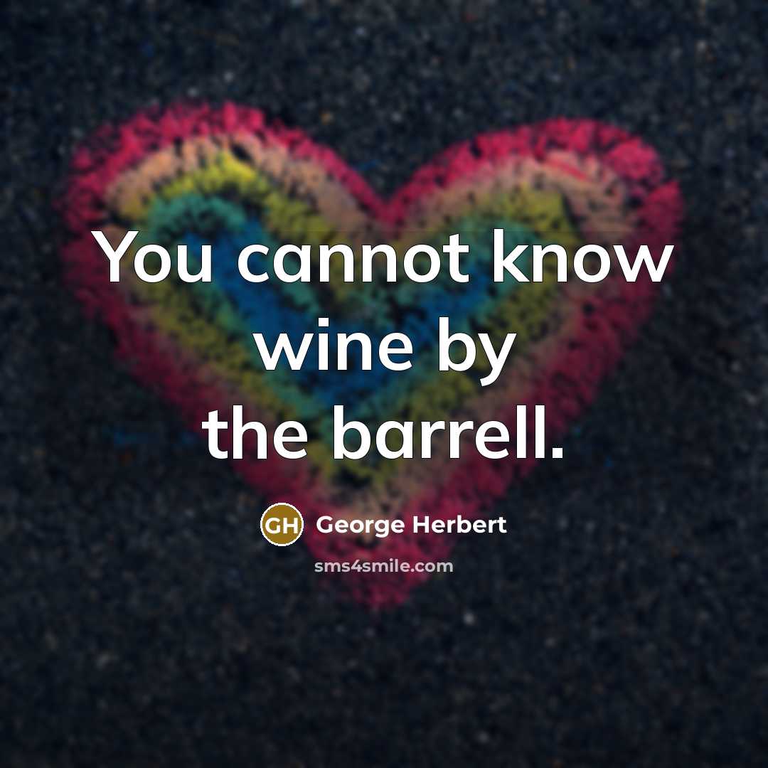 “You cannot know wine by the barrell.” quote by George Herbert