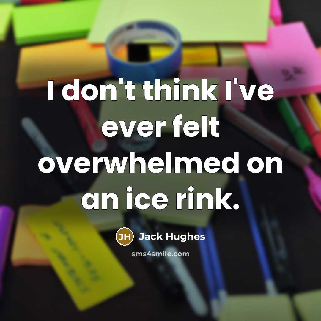 “I don't think I've ever felt overwhelmed on an ice rink.” quote by Jack Hughes