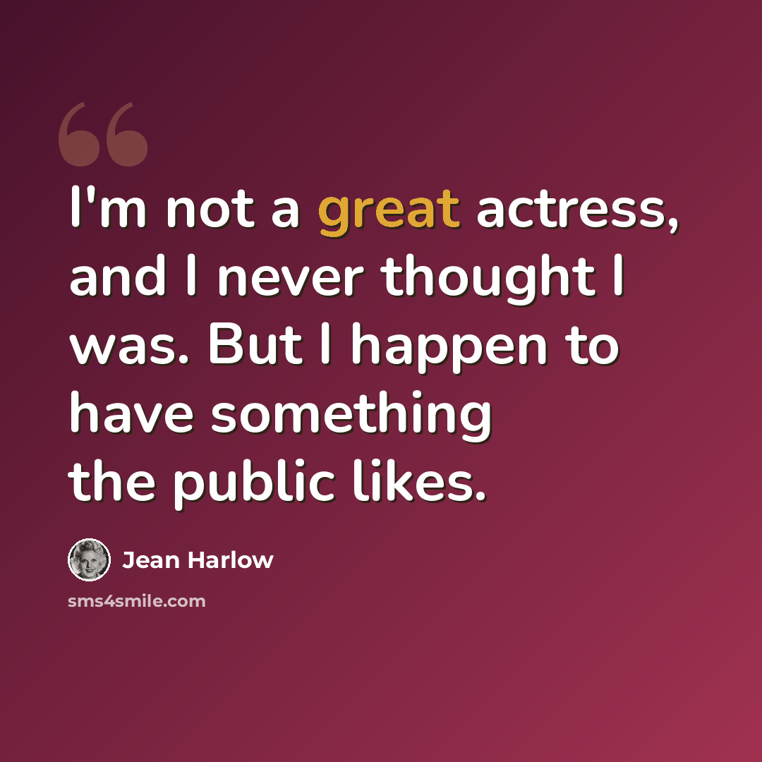 “I'm not a great actress, and I never thought I was. But I happen to have something the public likes.” quote by Jean Harlow